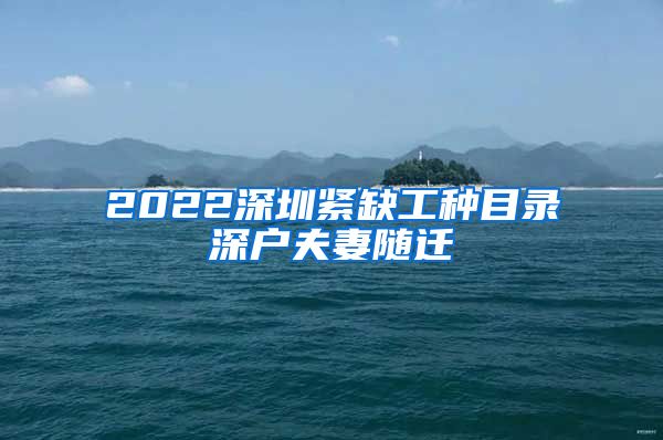 2022深圳緊缺工種目錄深戶夫妻隨遷