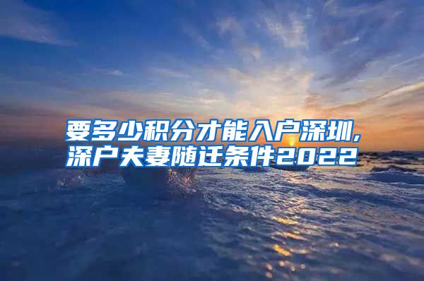 要多少積分才能入戶深圳,深戶夫妻隨遷條件2022