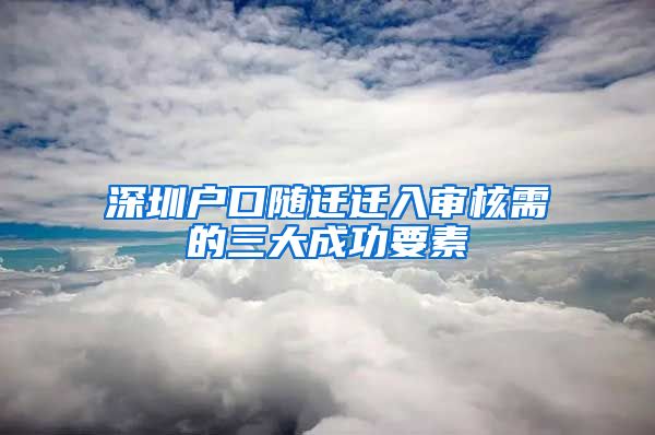 深圳戶口隨遷遷入審核需的三大成功要素