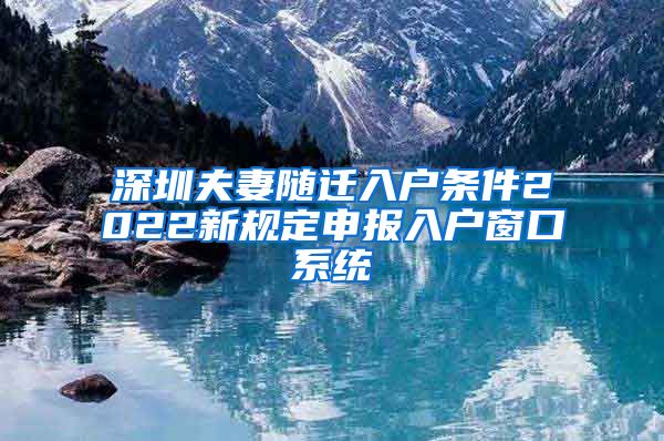 深圳夫妻隨遷入戶條件2022新規(guī)定申報入戶窗口系統(tǒng)