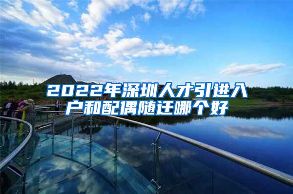 2022年深圳人才引進(jìn)入戶和配偶隨遷哪個(gè)好