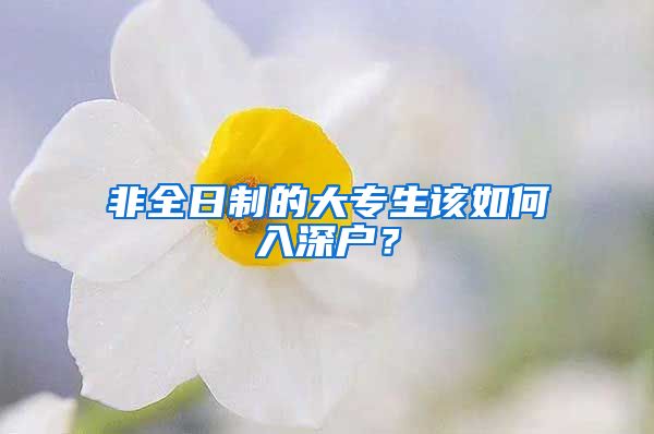 非全日制的大專生該如何入深戶？