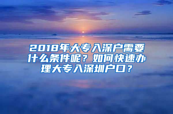 2018年大專入深戶需要什么條件呢？如何快速辦理大專入深圳戶口？