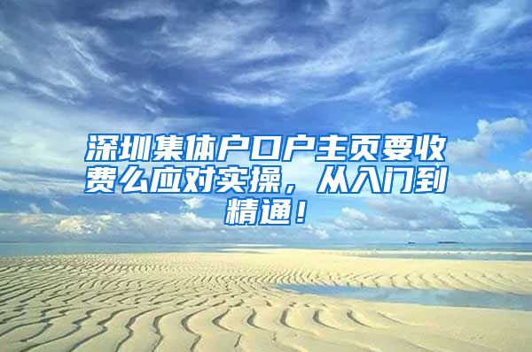 深圳集體戶口戶主頁要收費么應對實操，從入門到精通！