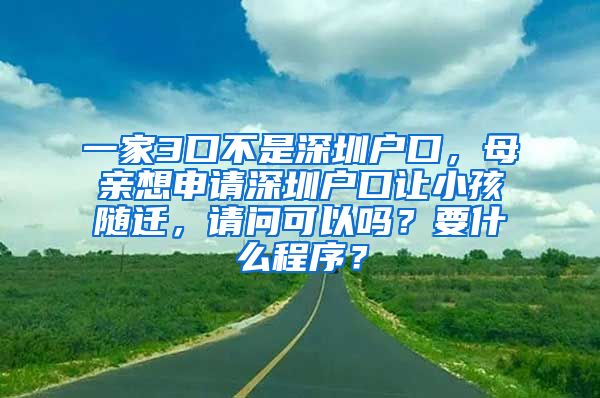 一家3口不是深圳戶口，母親想申請深圳戶口讓小孩隨遷，請問可以嗎？要什么程序？