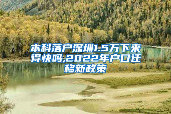 本科落戶深圳1.5萬下來得快嗎,2022年戶口遷移新政策