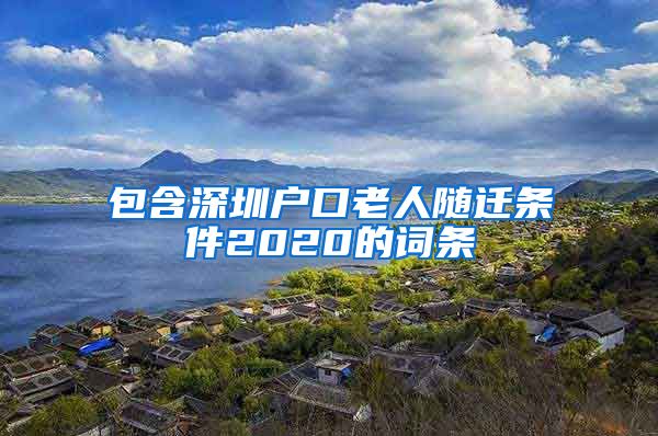 包含深圳戶(hù)口老人隨遷條件2020的詞條