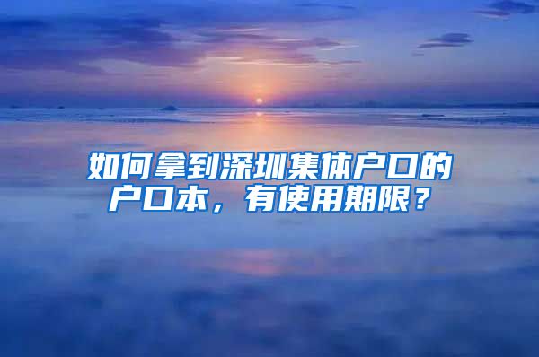 如何拿到深圳集體戶口的戶口本，有使用期限？