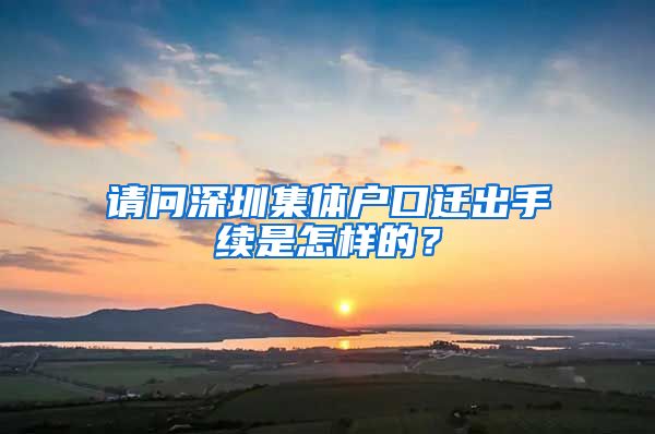 請問深圳集體戶口遷出手續(xù)是怎樣的？