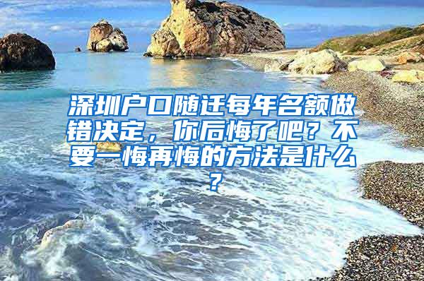 深圳戶口隨遷每年名額做錯決定，你后悔了吧？不要一悔再悔的方法是什么？