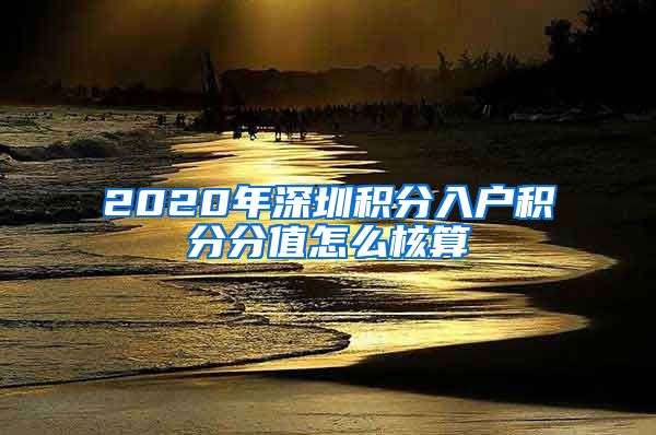 2020年深圳積分入戶積分分值怎么核算