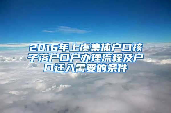 2016年上虞集體戶口孩子落戶口戶辦理流程及戶口遷入需要的條件