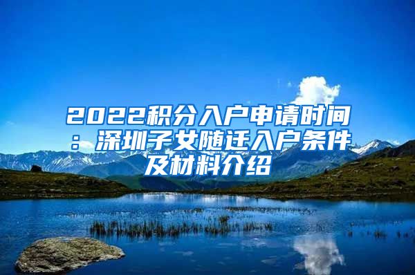 2022積分入戶(hù)申請(qǐng)時(shí)間：深圳子女隨遷入戶(hù)條件及材料介紹