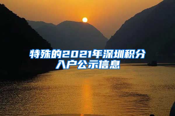 特殊的2021年深圳積分入戶公示信息