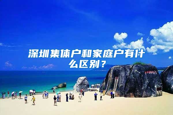 深圳集體戶和家庭戶有什么區(qū)別？