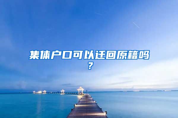 集體戶口可以遷回原籍嗎？