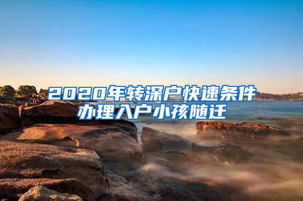 2020年轉(zhuǎn)深戶快速條件辦理入戶小孩隨遷