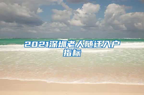 2021深圳老人隨遷入戶指標(biāo)