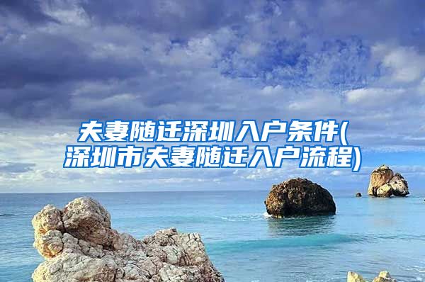 夫妻隨遷深圳入戶條件(深圳市夫妻隨遷入戶流程)