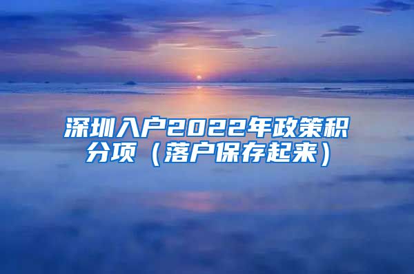 深圳入戶2022年政策積分項（落戶保存起來）