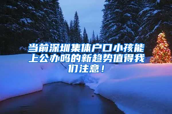 當(dāng)前深圳集體戶口小孩能上公辦嗎的新趨勢(shì)值得我們注意！