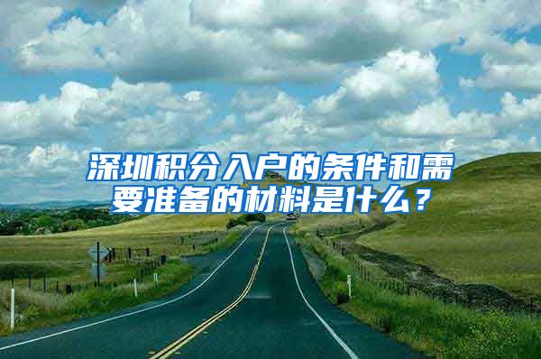 深圳積分入戶的條件和需要準(zhǔn)備的材料是什么？