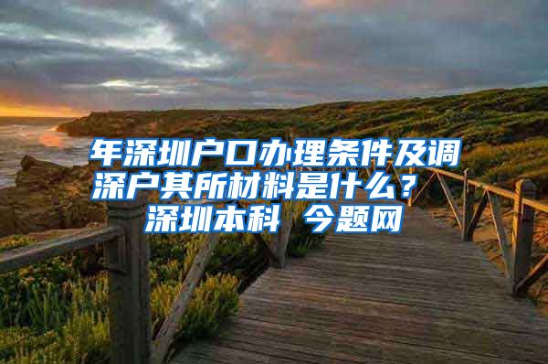 年深圳戶口辦理?xiàng)l件及調(diào)深戶其所材料是什么？ 深圳本科 今題網(wǎng)