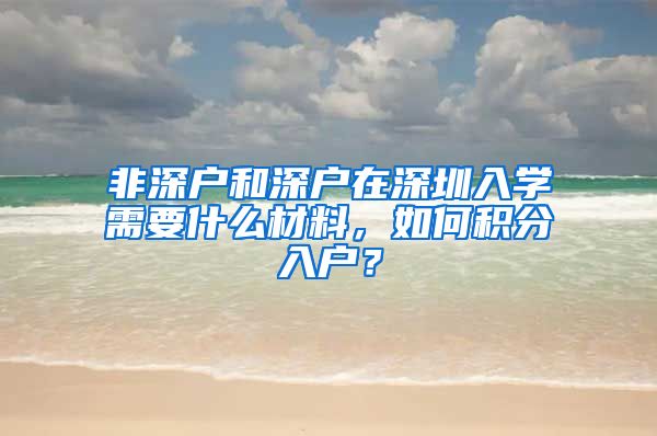 非深戶和深戶在深圳入學(xué)需要什么材料，如何積分入戶？