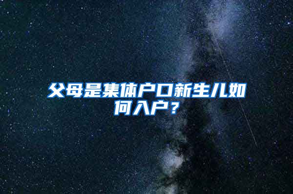 父母是集體戶口新生兒如何入戶？