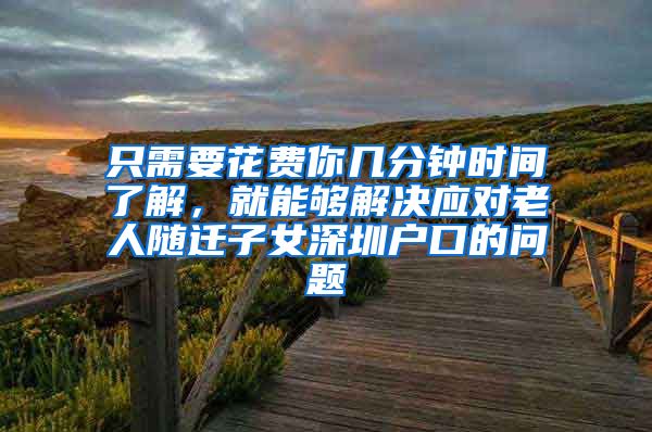 只需要花費你幾分鐘時間了解，就能夠解決應(yīng)對老人隨遷子女深圳戶口的問題