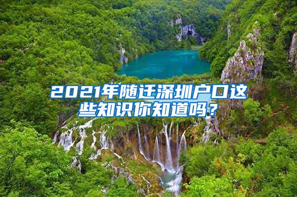 2021年隨遷深圳戶口這些知識你知道嗎？