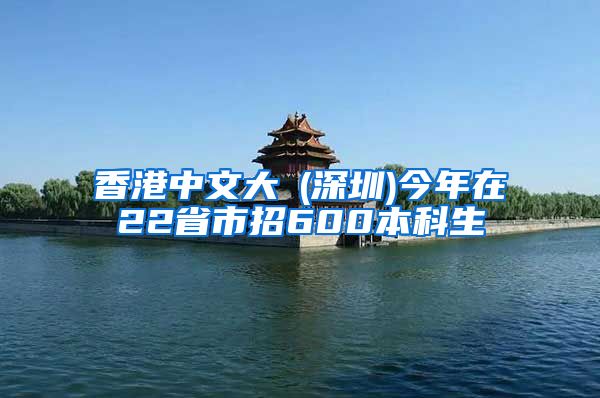 香港中文大學(深圳)今年在22省市招600本科生