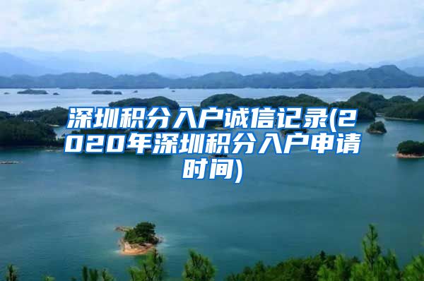 深圳積分入戶誠信記錄(2020年深圳積分入戶申請(qǐng)時(shí)間)