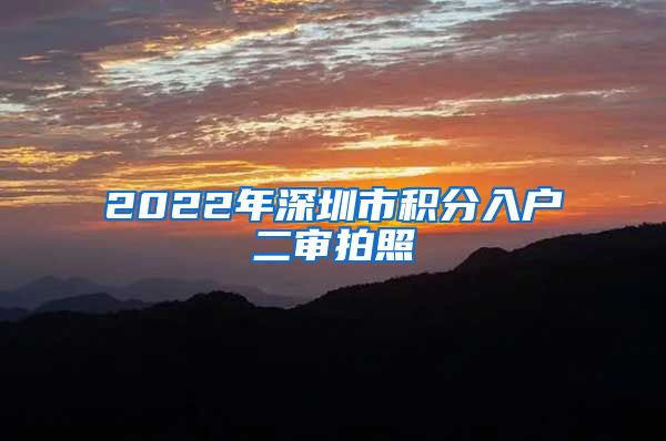 2022年深圳市積分入戶二審拍照