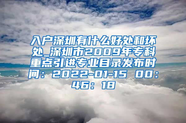 入戶(hù)深圳有什么好處和壞處_深圳市2009年專(zhuān)科重點(diǎn)引進(jìn)專(zhuān)業(yè)目錄發(fā)布時(shí)間：2022-01-15 00：46：18