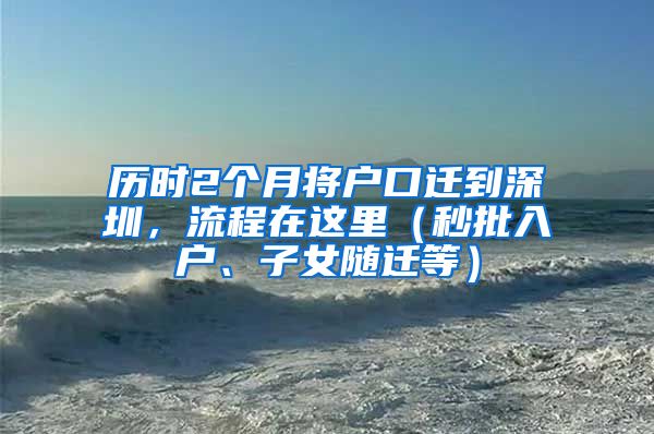 歷時2個月將戶口遷到深圳，流程在這里（秒批入戶、子女隨遷等）