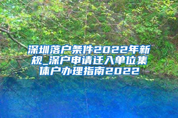 深圳落戶條件2022年新規(guī)_深戶申請遷入單位集體戶辦理指南2022