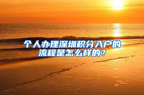 個人辦理深圳積分入戶的流程是怎么樣的？