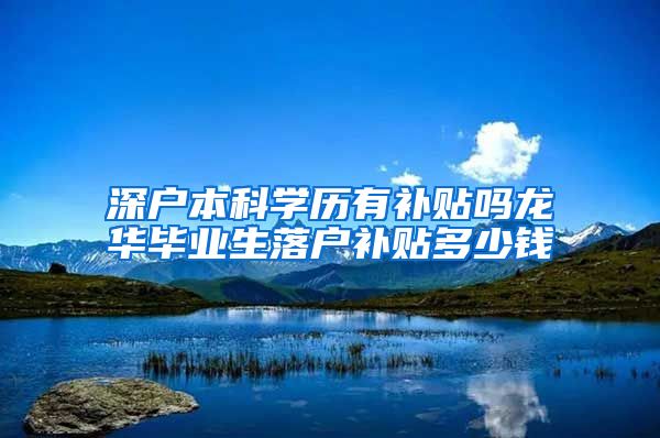 深戶本科學歷有補貼嗎龍華畢業(yè)生落戶補貼多少錢