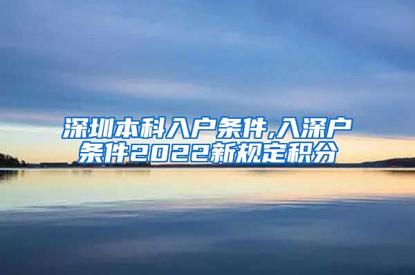 深圳本科入戶條件,入深戶條件2022新規(guī)定積分