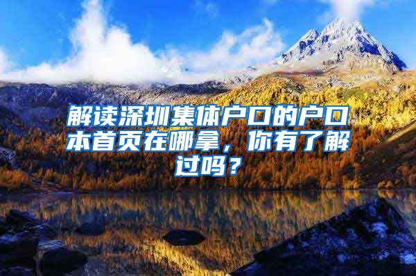 解讀深圳集體戶口的戶口本首頁在哪拿，你有了解過嗎？