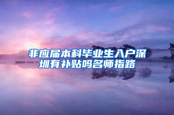 非應(yīng)屆本科畢業(yè)生入戶深圳有補貼嗎名師指路