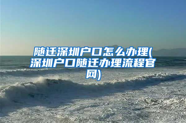 隨遷深圳戶口怎么辦理(深圳戶口隨遷辦理流程官網(wǎng))