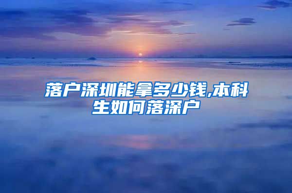 落戶深圳能拿多少錢,本科生如何落深戶