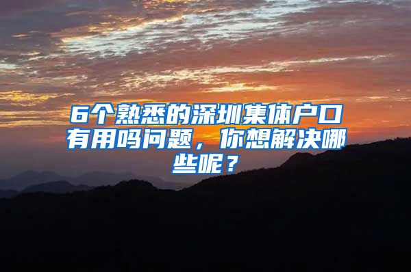 6個熟悉的深圳集體戶口有用嗎問題，你想解決哪些呢？