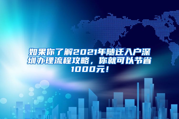 如果你了解2021年隨遷入戶深圳辦理流程攻略，你就可以節(jié)省1000元！