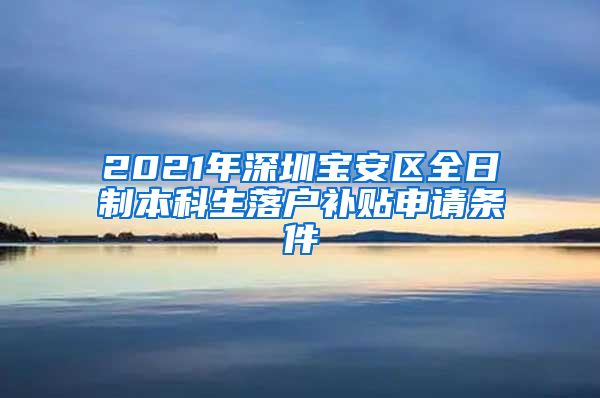 2021年深圳寶安區(qū)全日制本科生落戶補(bǔ)貼申請(qǐng)條件