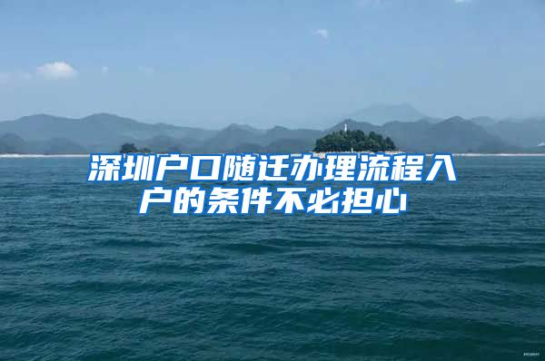 深圳戶口隨遷辦理流程入戶的條件不必?fù)?dān)心