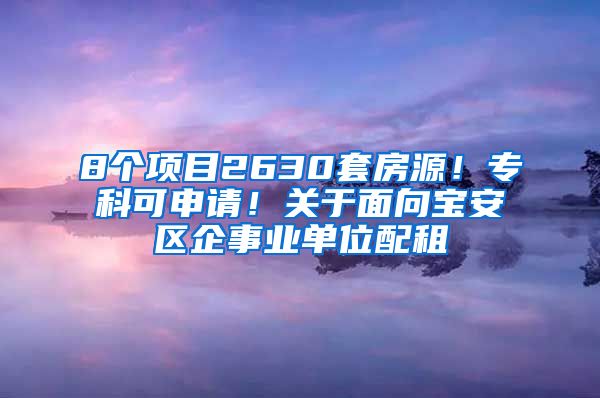 8個項目2630套房源！?？瓶缮暾?！關(guān)于面向?qū)毎矃^(qū)企事業(yè)單位配租