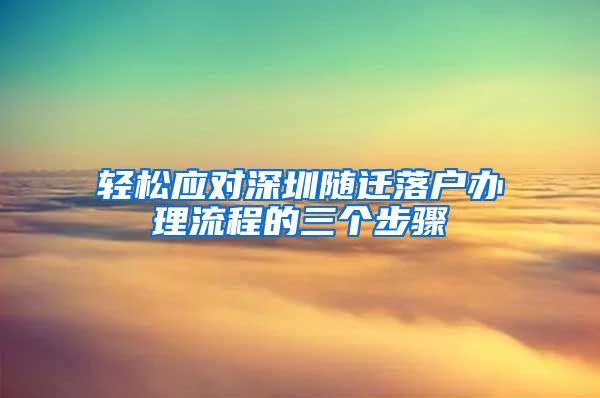 輕松應(yīng)對深圳隨遷落戶辦理流程的三個(gè)步驟